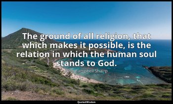 The ground of all religion, that which makes it possible, is the relation in whi — John Campbell Shairp