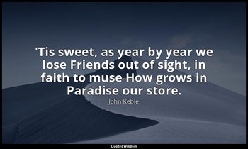 'Tis sweet, as year by year we lose Friends out of sight, in faith to muse How g — John Keble