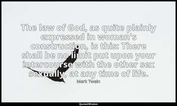 The law of God, as quite plainly expressed in woman's construction, is this: The — Mark Twain