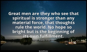 Great men are they who see that spiritual is stronger than any material force, t — Ralph Waldo Emerson