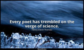 Every poet has trembled on the verge of science. — Henry David Thoreau