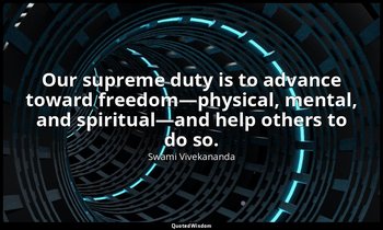 Our supreme duty is to advance toward freedom—physical, mental, and spiritual—an — Swami Vivekananda