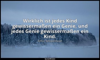Wirklich ist jedes Kind gewissermaßen ein Genie, und jedes Genie gewissermaßen e — Arthur Schopenhauer