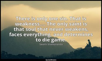 There is only one sin. That is weakness.... The only saint is that soul that nev — Swami Vivekananda