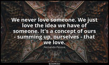 We never love someone. We just love the idea we have of someone. It's a concept  — Fernando Pessoa