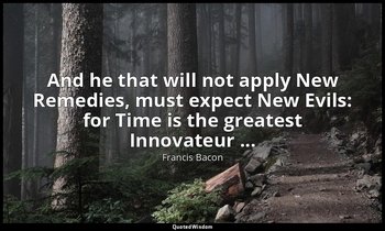 And he that will not apply New Remedies, must expect New Evils: for Time is the  — Francis Bacon