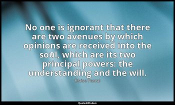 No one is ignorant that there are two avenues by which opinions are received int — Blaise Pascal