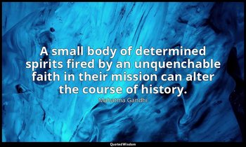 A small body of determined spirits fired by an unquenchable faith in their missi — Mahatma Gandhi