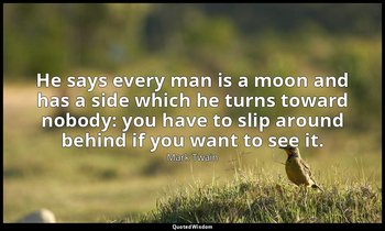 He says every man is a moon and has a side which he turns toward nobody: you hav — Mark Twain