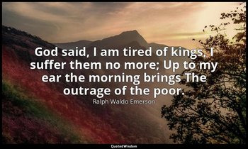 God said, I am tired of kings, I suffer them no more; Up to my ear the morning b — Ralph Waldo Emerson