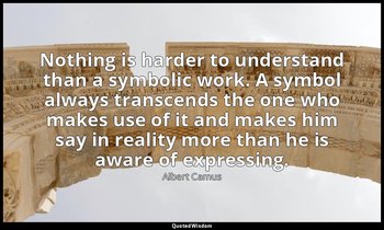 Nothing is harder to understand than a symbolic work. A symbol always transcends — Albert Camus