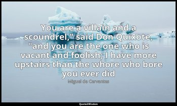 "You are a villain and a scoundrel," said Don Quixote, "and you are the one who  — Miguel de Cervantes