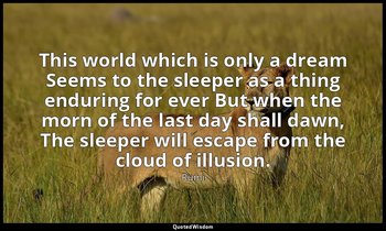 This world which is only a dream Seems to the sleeper as a thing enduring for ev — Rumi