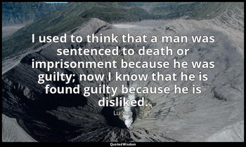 I used to think that a man was sentenced to death or imprisonment because he was — Lu Xun