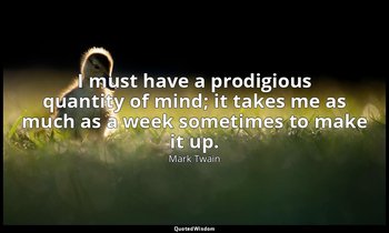 I must have a prodigious quantity of mind; it takes me as much as a week sometim — Mark Twain