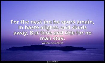 For the next inn he spurs amain, In haste alights, and skuds away, But time and  — William Somervile