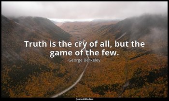 Truth is the cry of all, but the game of the few. — George Berkeley