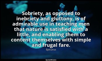 Sobriety, as opposed to inebriety and gluttony, is of admirable use in teaching  — Epicurus