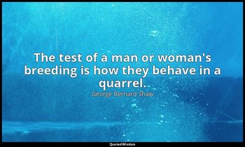 The test of a man or woman's breeding is how they behave in a quarrel. — George Bernard Shaw