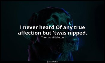 I never heard Of any true affection but 'twas nipped. — Thomas Middleton