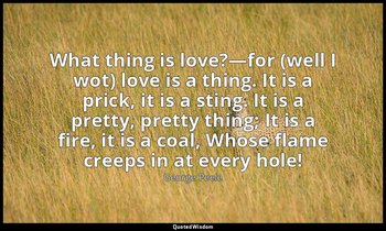 What thing is love?—for (well I wot) love is a thing. It is a prick, it is a sti — George Peele