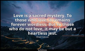 Love is a sacred mystery. To those who love, it remains forever wordless; But to — Khalil Gibran