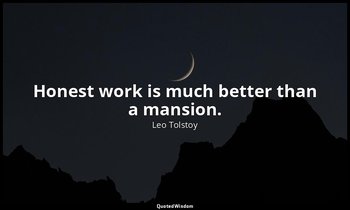 Honest work is much better than a mansion. — Leo Tolstoy