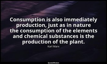 Consumption is also immediately production, just as in nature the consumption of — Karl Marx