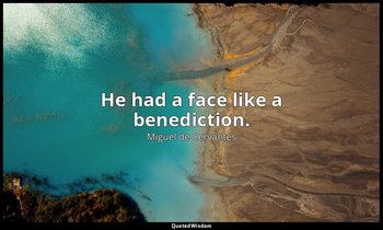 He had a face like a benediction. — Miguel de Cervantes