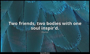 Two friends, two bodies with one soul inspir'd. — Homer