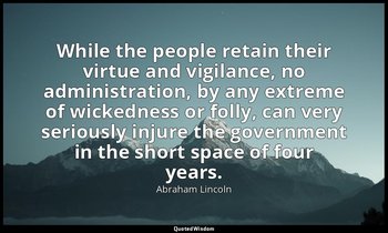 While the people retain their virtue and vigilance, no administration, by any ex — Abraham Lincoln