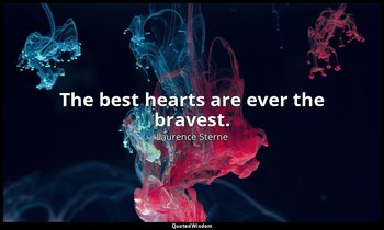 The best hearts are ever the bravest. — Laurence Sterne