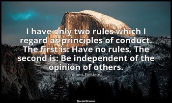 I have only two rules which I regard as principles of conduct. The first is: Hav — Albert Einstein