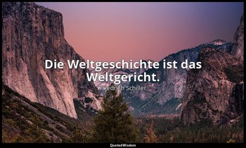 Die Weltgeschichte ist das Weltgericht. — Friedrich Schiller