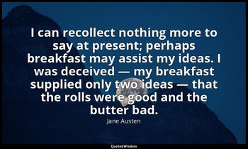 I can recollect nothing more to say at present; perhaps breakfast may assist my  — Jane Austen
