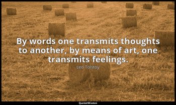 By words one transmits thoughts to another, by means of art, one transmits feeli — Leo Tolstoy
