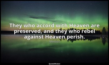 They who accord with Heaven are preserved, and they who rebel against Heaven per — Mencius