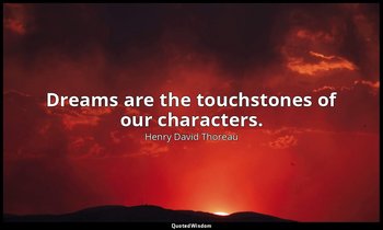 Dreams are the touchstones of our characters. — Henry David Thoreau
