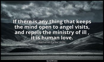 If there is any thing that keeps the mind open to angel visits, and repels the m — Nathaniel Parker Willis