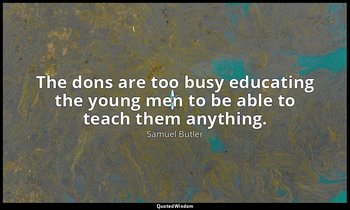 The dons are too busy educating the young men to be able to teach them anything. — Samuel Butler