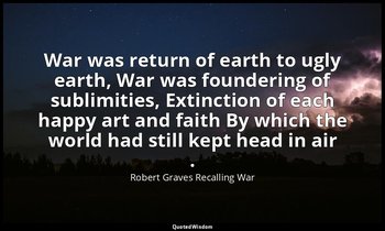 War was return of earth to ugly earth, War was foundering of sublimities, Extinc — Robert Graves Recalling War