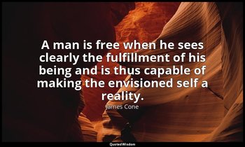 A man is free when he sees clearly the fulfillment of his being and is thus capa — James Cone