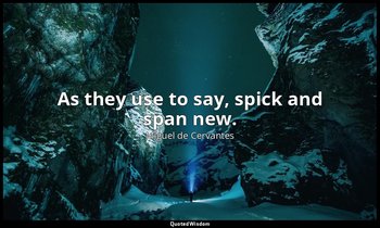 As they use to say, spick and span new. — Miguel de Cervantes
