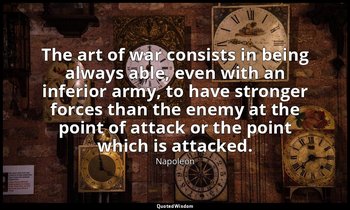 The art of war consists in being always able, even with an inferior army, to hav — Napoleon