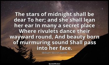 The stars of midnight shall be dear To her; and she shall lean her ear In many a — William Wordsworth