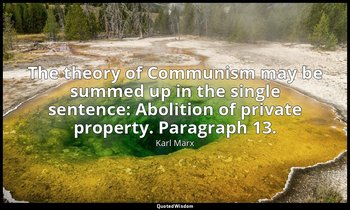 The theory of Communism may be summed up in the single sentence: Abolition of pr — Karl Marx
