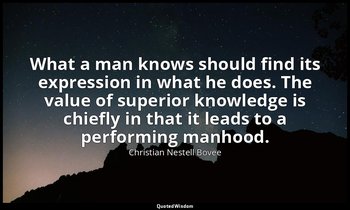 What a man knows should find its expression in what he does. The value of superi — Christian Nestell Bovee