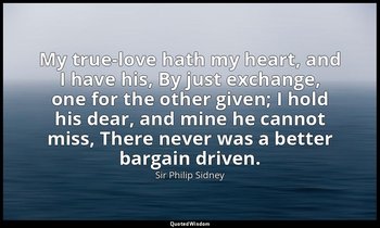 My true-love hath my heart, and I have his, By just exchange, one for the other  — Sir Philip Sidney
