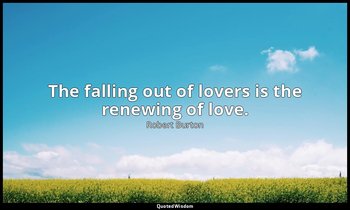 The falling out of lovers is the renewing of love. — Robert Burton