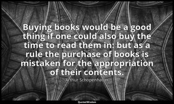 Buying books would be a good thing if one could also buy the time to read them i — Arthur Schopenhauer